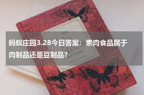蚂蚁庄园3.28今日答案：素肉食品属于肉制品还是豆制品？
