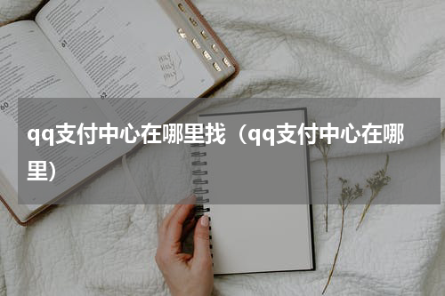 qq支付中心在哪里找（qq支付中心在哪里）