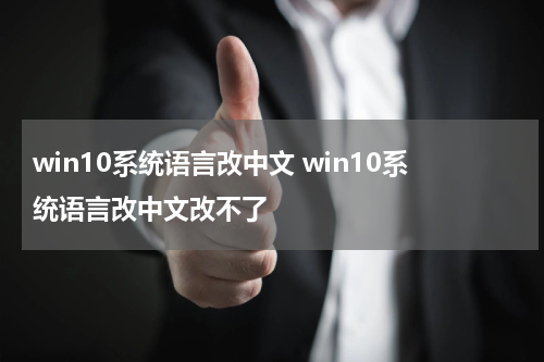 win10系统语言改中文 win10系统语言改中文改不了