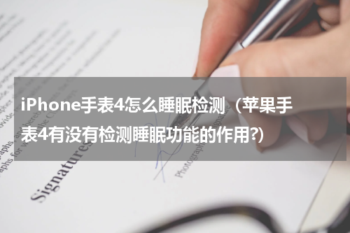 iPhone手表4怎么睡眠检测（苹果手表4有没有检测睡眠功能的作用?）