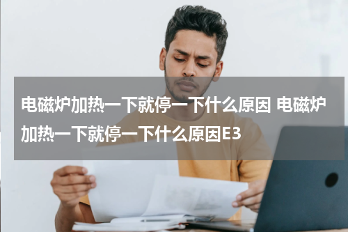 电磁炉加热一下就停一下什么原因 电磁炉加热一下就停一下什么原因E3