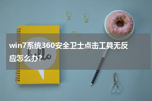win7系统360安全卫士点击工具无反应怎么办?