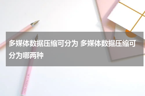 多媒体数据压缩可分为 多媒体数据压缩可分为哪两种