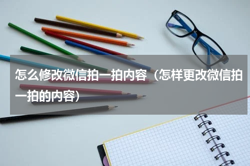 怎么修改微信拍一拍内容（怎样更改微信拍一拍的内容）