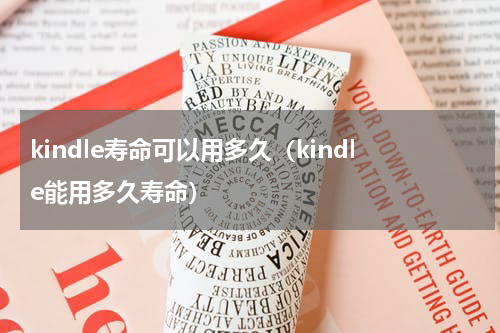 kindle寿命可以用多久（kindle能用多久寿命）