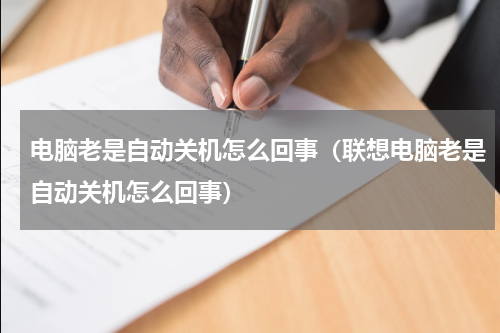 电脑老是自动关机怎么回事（联想电脑老是自动关机怎么回事）