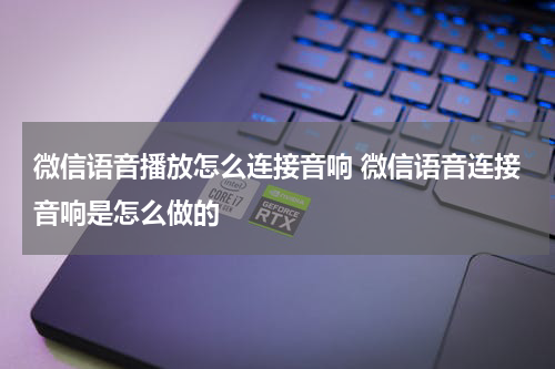 微信语音播放怎么连接音响 微信语音连接音响是怎么做的