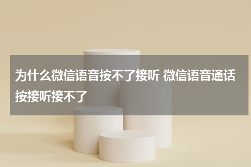 为什么微信语音按不了接听 微信语音通话按接听接不了