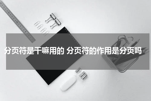 分页符是干嘛用的 分页符的作用是分页吗