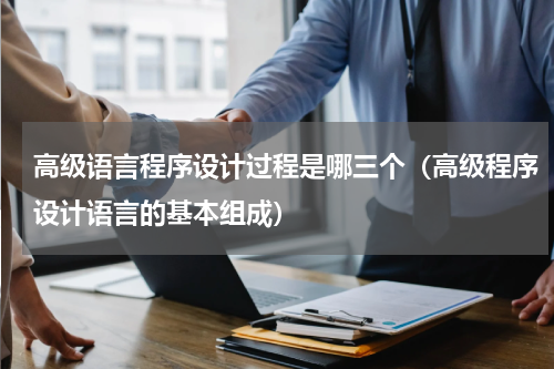 高级语言程序设计过程是哪三个（高级程序设计语言的基本组成）