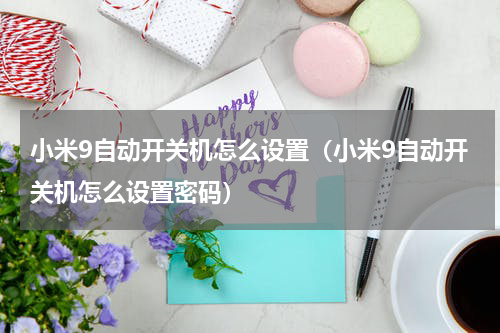 小米9自动开关机怎么设置（小米9自动开关机怎么设置密码）