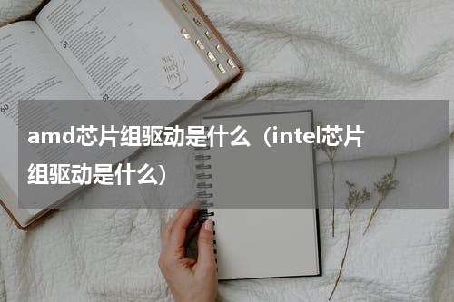 amd芯片组驱动是什么（intel芯片组驱动是什么）