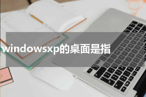 windowsxp的桌面是指