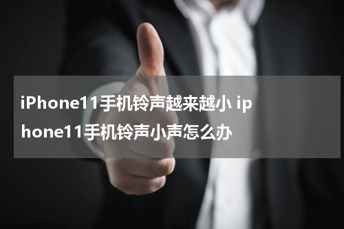 iPhone11手机铃声越来越小 iphone11手机铃声小声怎么办