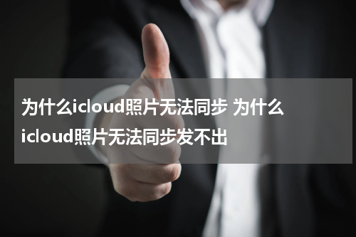 为什么icloud照片无法同步 为什么icloud照片无法同步发不出