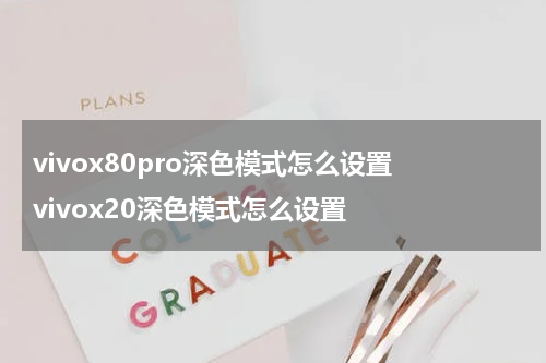vivox80pro深色模式怎么设置 vivox20深色模式怎么设置