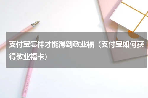 支付宝怎样才能得到敬业福（支付宝如何获得敬业福卡）