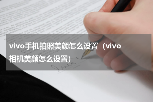 vivo手机拍照美颜怎么设置（vivo相机美颜怎么设置）