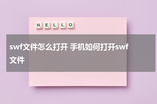 swf文件怎么打开 手机如何打开swf文件