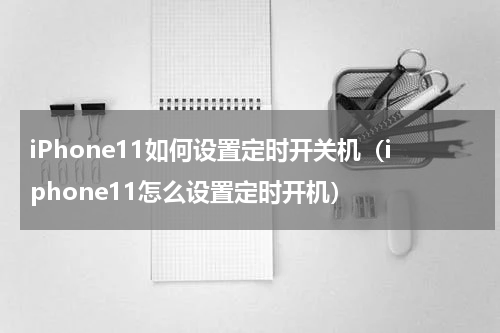 iPhone11如何设置定时开关机（iphone11怎么设置定时开机）