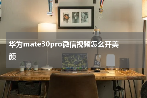 华为mate30pro微信视频怎么开美颜