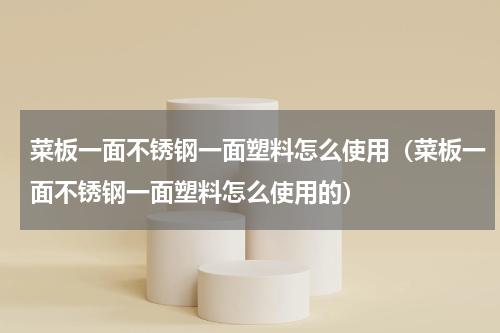 菜板一面不锈钢一面塑料怎么使用（菜板一面不锈钢一面塑料怎么使用的）