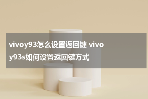 vivoy93怎么设置返回键 vivoy93s如何设置返回键方式