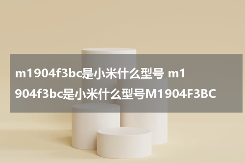 m1904f3bc是小米什么型号 m1904f3bc是小米什么型号M1904F3BC
