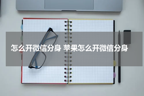 怎么开微信分身 苹果怎么开微信分身