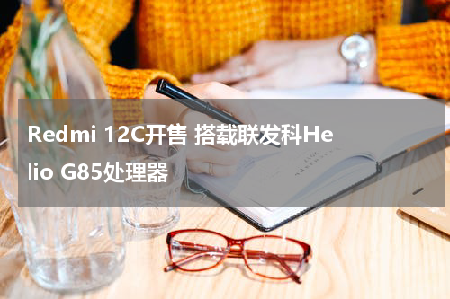Redmi 12C开售 搭载联发科Helio G85处理器