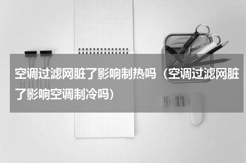 空调过滤网脏了影响制热吗（空调过滤网脏了影响空调制冷吗）