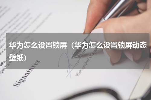 华为怎么设置锁屏（华为怎么设置锁屏动态壁纸）