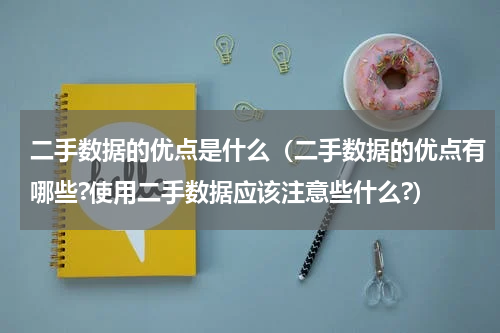 二手数据的优点是什么（二手数据的优点有哪些?使用二手数据应该注意些什么?）