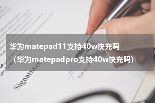 华为matepad11支持40w快充吗（华为matepadpro支持40w快充吗）
