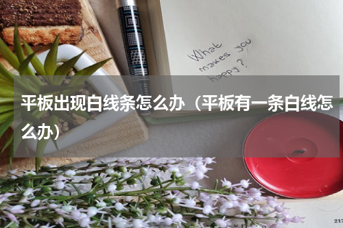 平板出现白线条怎么办（平板有一条白线怎么办）