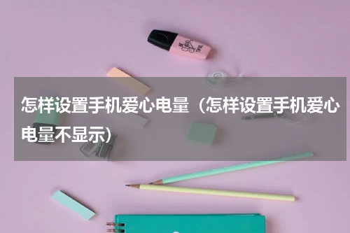 怎样设置手机爱心电量（怎样设置手机爱心电量不显示）