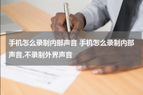 手机怎么录制内部声音 手机怎么录制内部声音,不录制外界声音