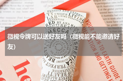 微视令牌可以送好友吗（微视能不能邀请好友）