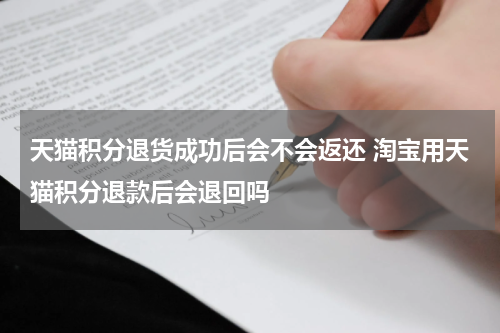 天猫积分退货成功后会不会返还 淘宝用天猫积分退款后会退回吗