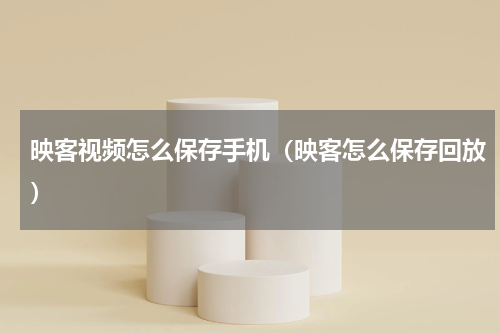 映客视频怎么保存手机（映客怎么保存回放）