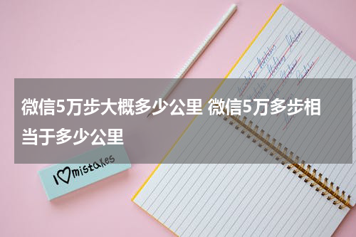 微信5万步大概多少公里 微信5万多步相当于多少公里
