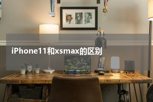 iPhone11和xsmax的区别