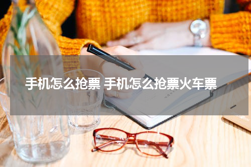 手机怎么抢票 手机怎么抢票火车票