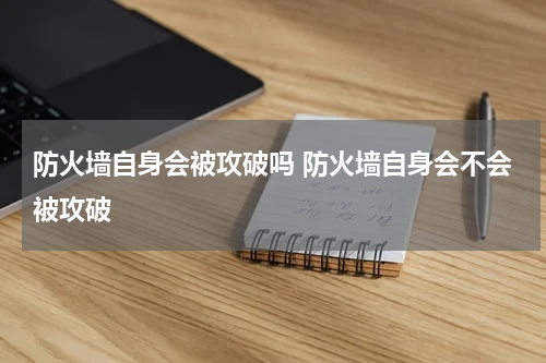 防火墙自身会被攻破吗 防火墙自身会不会被攻破
