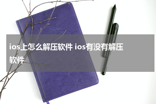 ios上怎么解压软件 ios有没有解压软件