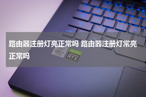 路由器注册灯亮正常吗 路由器注册灯常亮正常吗