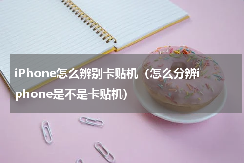 iPhone怎么辨别卡贴机（怎么分辨iphone是不是卡贴机）