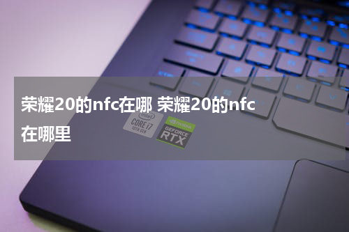 荣耀20的nfc在哪 荣耀20的nfc在哪里
