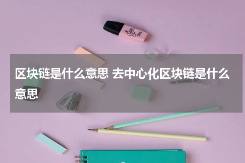 区块链是什么意思 去中心化区块链是什么意思