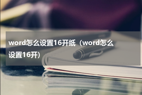 word怎么设置16开纸（word怎么设置16开）